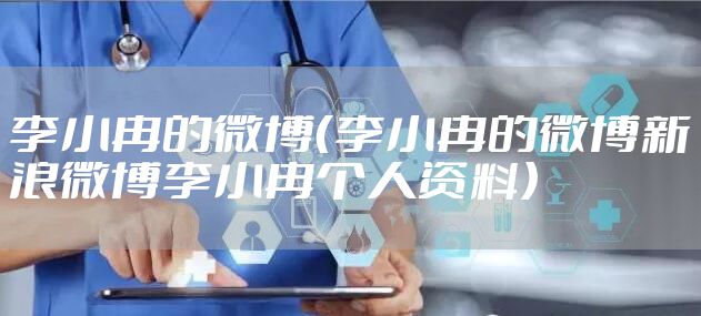 李小冉的微博（李小冉的微博新浪微博李小冉个人资料）