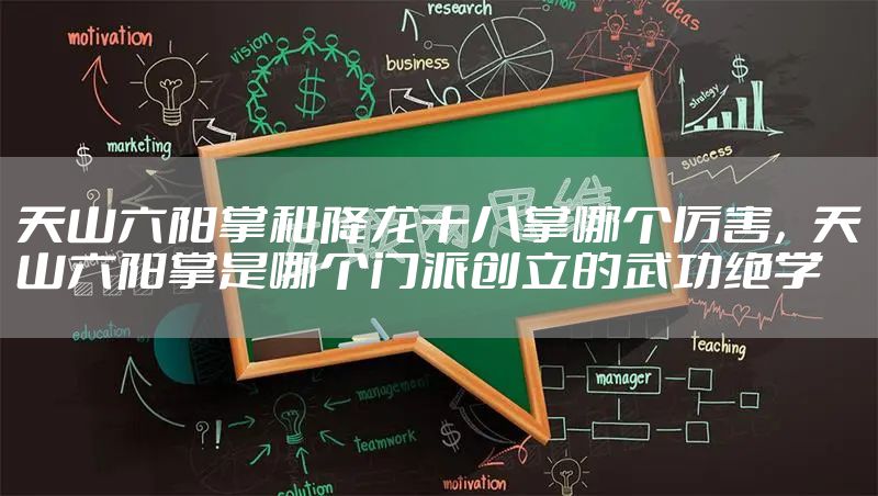 天山六阳掌和降龙十八掌哪个厉害，天山六阳掌是哪个门派创立的武功绝学