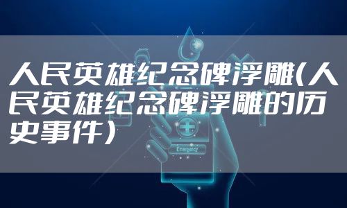 人民英雄纪念碑浮雕（人民英雄纪念碑浮雕的历史事件）