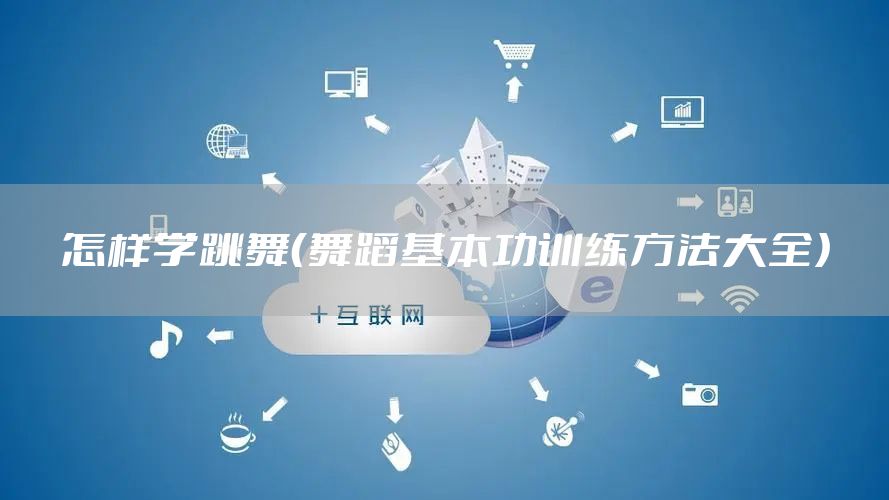 怎样学跳舞（舞蹈基本功训练方法大全）