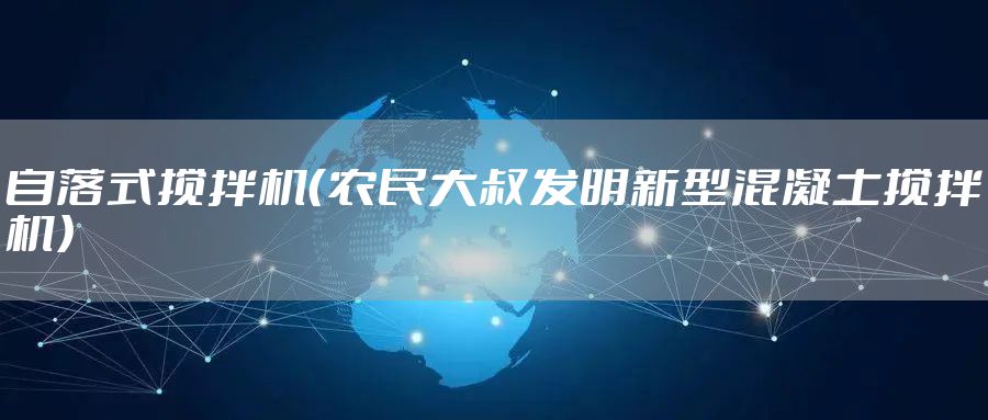 自落式搅拌机（农民大叔发明新型混凝土搅拌机）