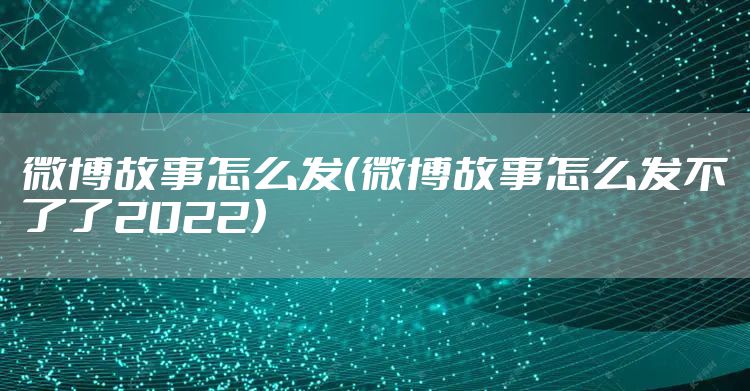 微博故事怎么发（微博故事怎么发不了了2022）
