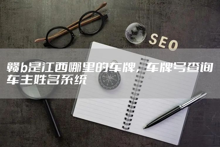 赣b是江西哪里的车牌，车牌号查询车主姓名系统