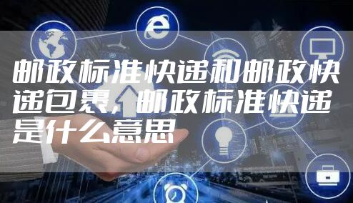 邮政标准快递和邮政快递包裹，邮政标准快递是什么意思