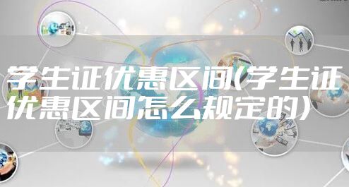 学生证优惠区间（学生证优惠区间怎么规定的）