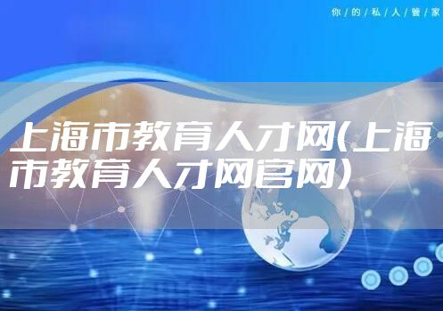 上海市教育人才网（上海市教育人才网官网）