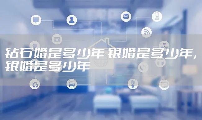 钻石婚是多少年 银婚是多少年，银婚是多少年