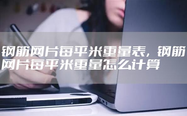 钢筋网片每平米重量表，钢筋网片每平米重量怎么计算
