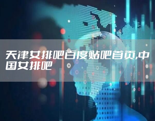天津女排吧百度贴吧首页,中国女排吧