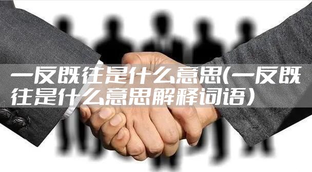 一反既往是什么意思（一反既往是什么意思解释词语）