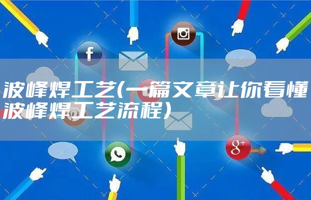 波峰焊工艺（一篇文章让你看懂波峰焊工艺流程）