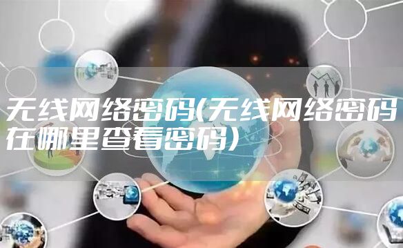 无线网络密码（无线网络密码在哪里查看密码）