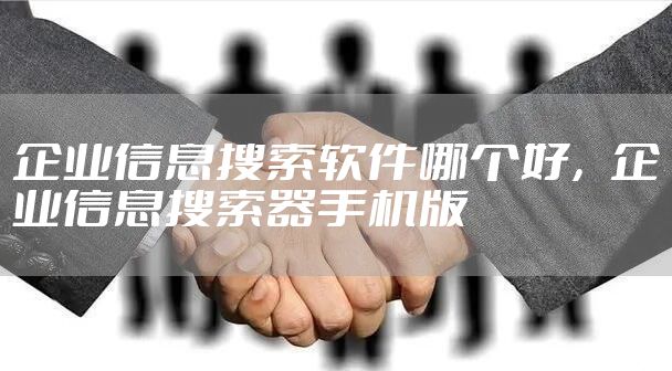 企业信息搜索软件哪个好，企业信息搜索器手机版