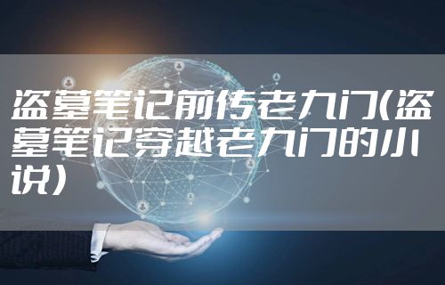 盗墓笔记前传老九门（盗墓笔记穿越老九门的小说）