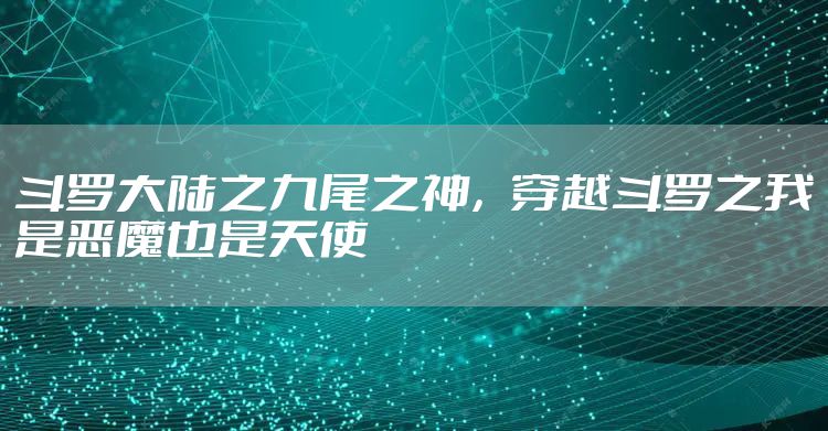 斗罗大陆之九尾之神，穿越斗罗之我是恶魔也是天使