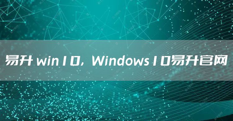 易升 win10，Windows10易升官网