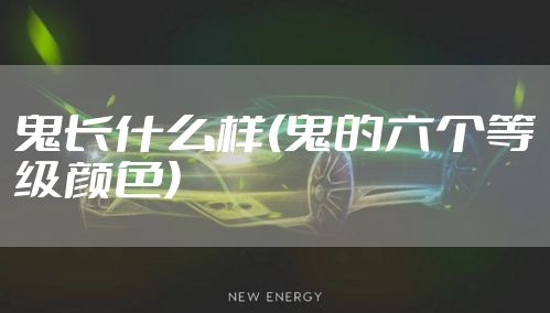 鬼长什么样(鬼的六个等级颜色)