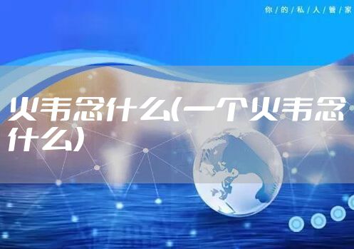 火韦念什么（一个火韦念什么）