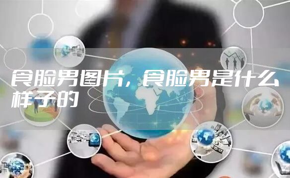 食脸男图片，食脸男是什么样子的
