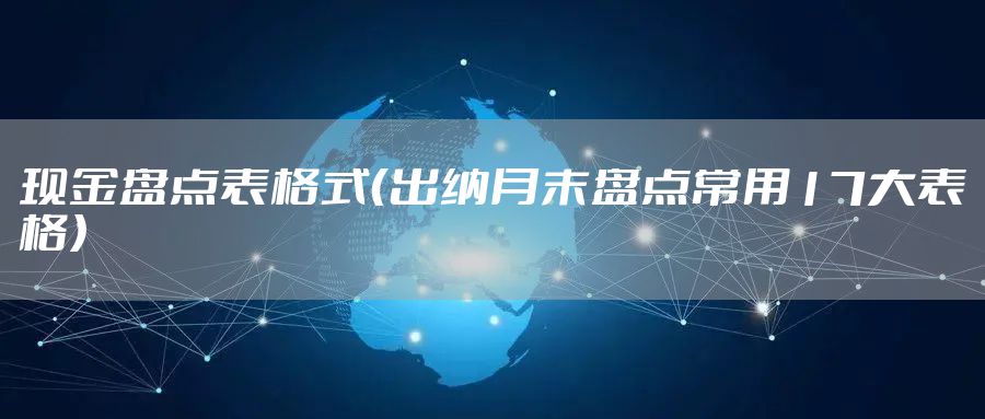 现金盘点表格式（出纳月末盘点常用17大表格）