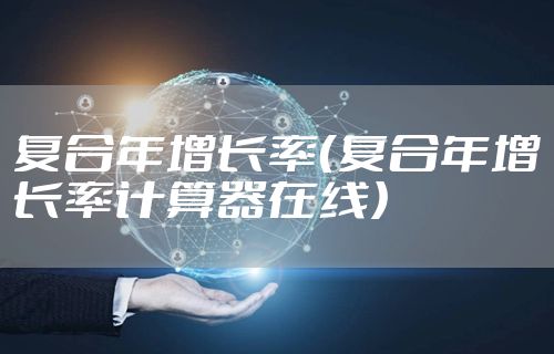 复合年增长率（复合年增长率计算器在线）
