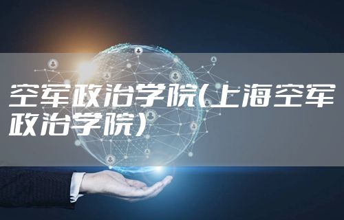 空军政治学院（上海空军政治学院）