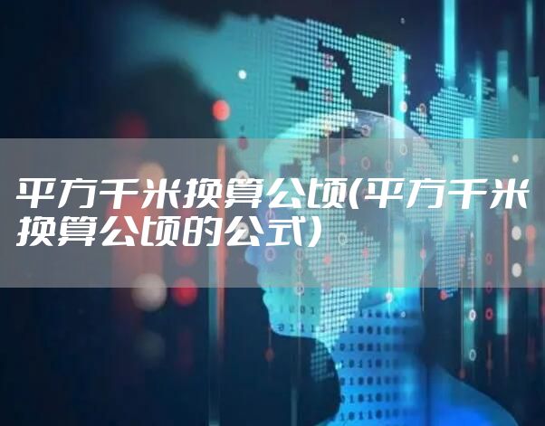 平方千米换算公顷（平方千米换算公顷的公式）