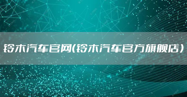 铃木汽车官网（铃木汽车官方旗舰店）