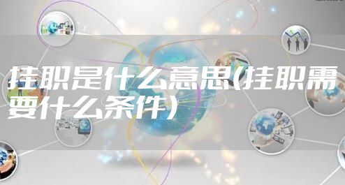 挂职是什么意思(挂职需要什么条件)