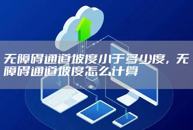 无障碍通道坡度小于多少度，无障碍通道坡度怎么计算