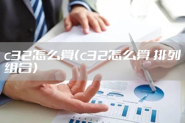 c32怎么算（c32怎么算 排列组合）