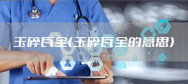 玉碎瓦全（玉碎瓦全的意思）