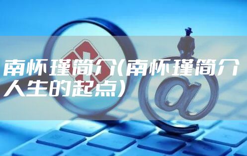 南怀瑾简介（南怀瑾简介 人生的起点）