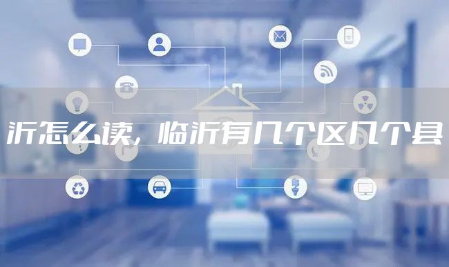 沂怎么读，临沂有几个区几个县