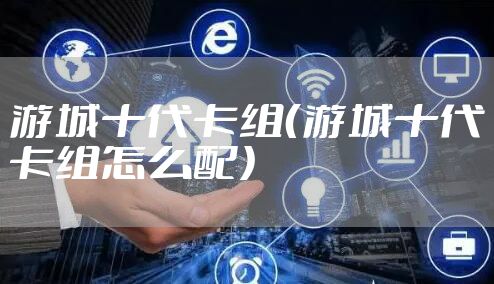 游城十代卡组（游城十代卡组怎么配）