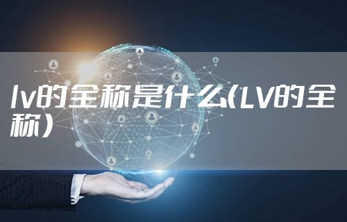 lv的全称是什么（LV的全称）