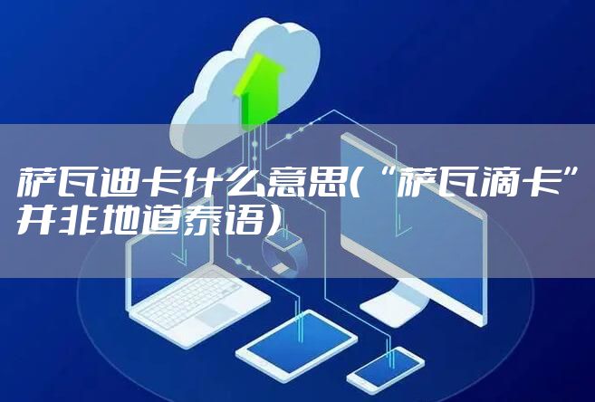萨瓦迪卡什么意思（“萨瓦滴卡”并非地道泰语）