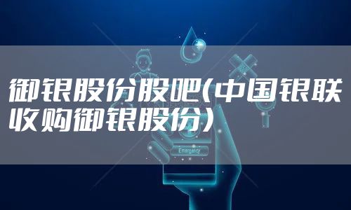 御银股份股吧（中国银联收购御银股份）