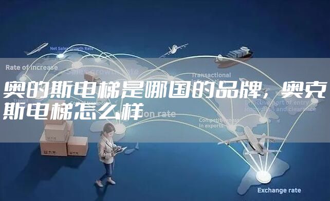 奥的斯电梯是哪国的品牌，奥克斯电梯怎么样