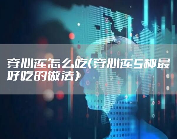 穿心莲怎么吃（穿心莲5种最好吃的做法）