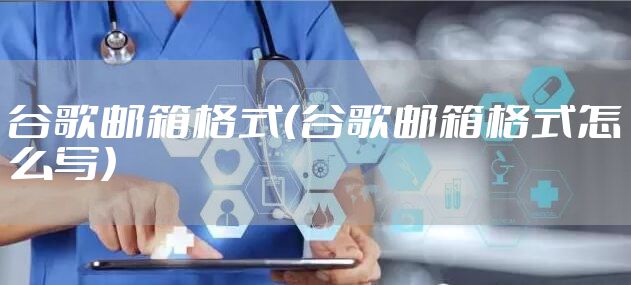 谷歌邮箱格式（谷歌邮箱格式怎么写）