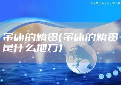 金庸的籍贯（金庸的籍贯是什么地方）