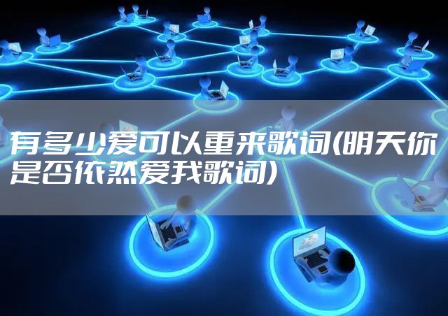 有多少爱可以重来歌词(明天你是否依然爱我歌词)