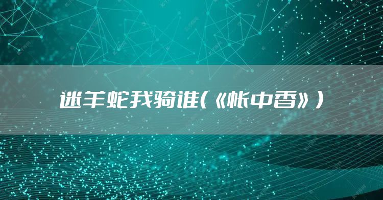 迷羊蛇我骑谁（《帐中香》）
