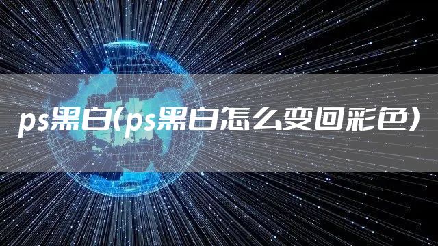 ps黑白（ps黑白怎么变回彩色）