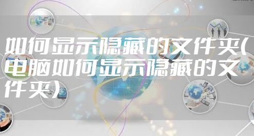 如何显示隐藏的文件夹（电脑如何显示隐藏的文件夹）