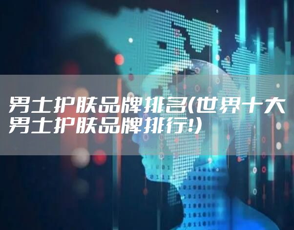 男士护肤品牌排名（世界十大男士护肤品牌排行！）