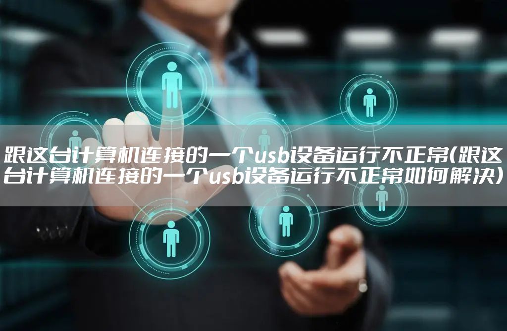 跟这台计算机连接的一个usb设备运行不正常（跟这台计算机连接的一个usb设备运行不正常如何解决）