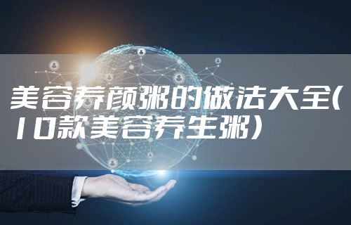 美容养颜粥的做法大全（10款美容养生粥）