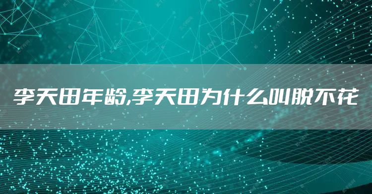 李天田年龄,李天田为什么叫脱不花